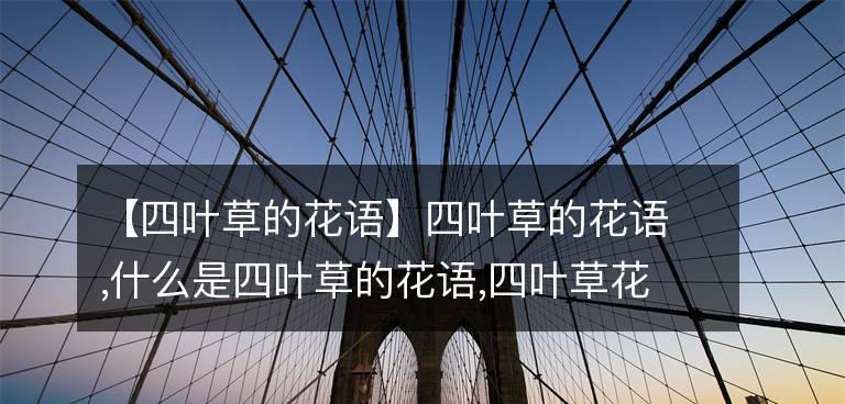 四叶草的爱情花语（四叶草传递着一份珍贵的爱情礼物，解读其花语）